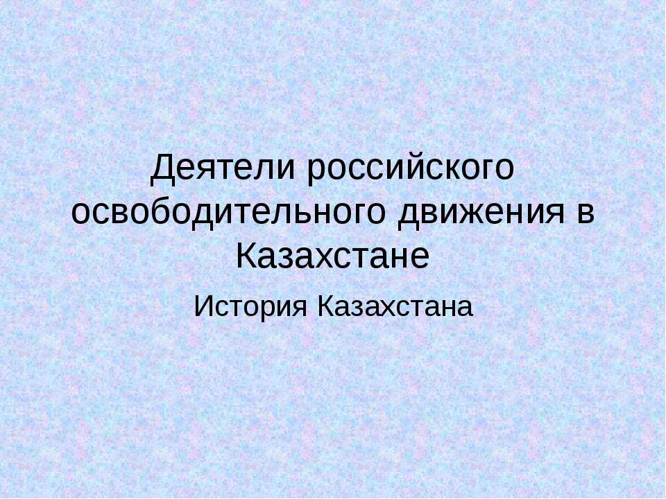 Деятели российского освободительного движения в Казахстане - Скачать презентации бесплатно ☑ Презентации по предметам на gdz-books.ru