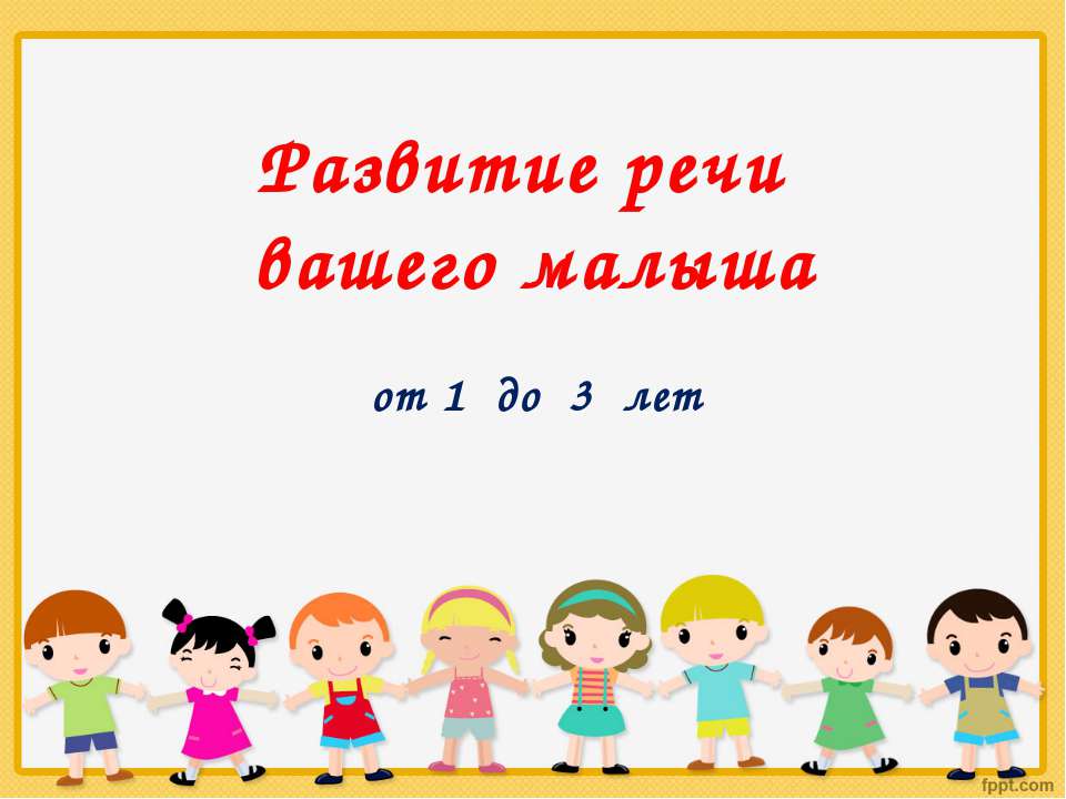 Развитие речи вашего малыша от 1 до 3 лет  - Скачать презентации бесплатно | Читать или скачать учебники для школы онлайн бесплатно ☑ Школьные учебники school-textbook.com