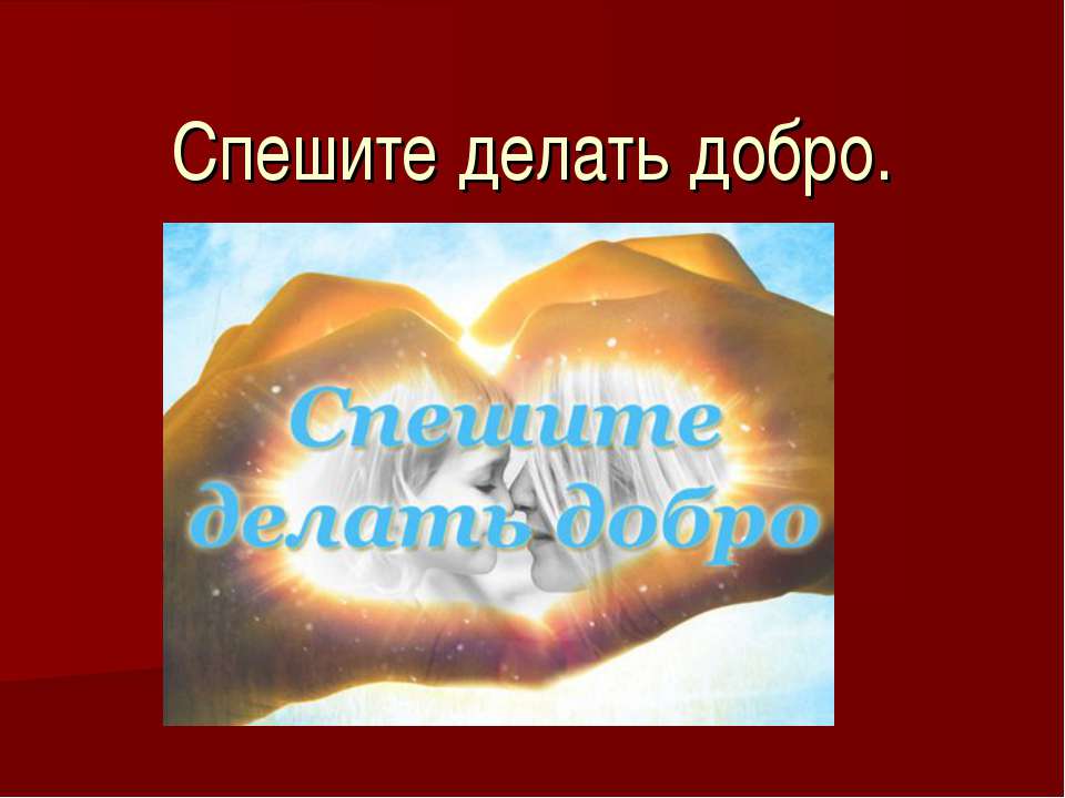 Спешите делать добро - Скачать презентации бесплатно ☑ Презентации по предметам на gdz-books.ru