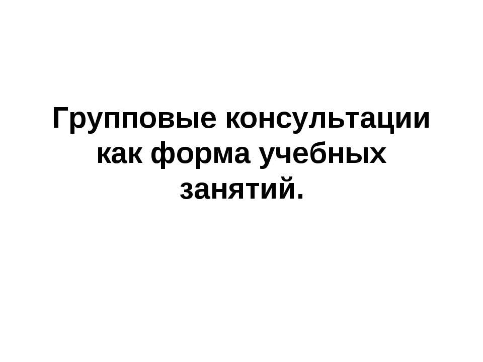 Групповые консультации как форма учебных занятий - Скачать презентации бесплатно ☑ Презентации по предметам на gdz-books.ru