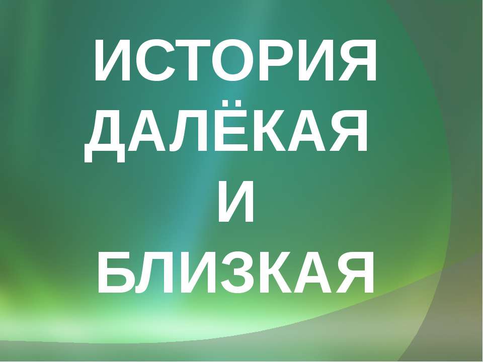 История далёкая и близкая - Скачать презентации бесплатно ☑ Презентации по предметам на gdz-books.ru