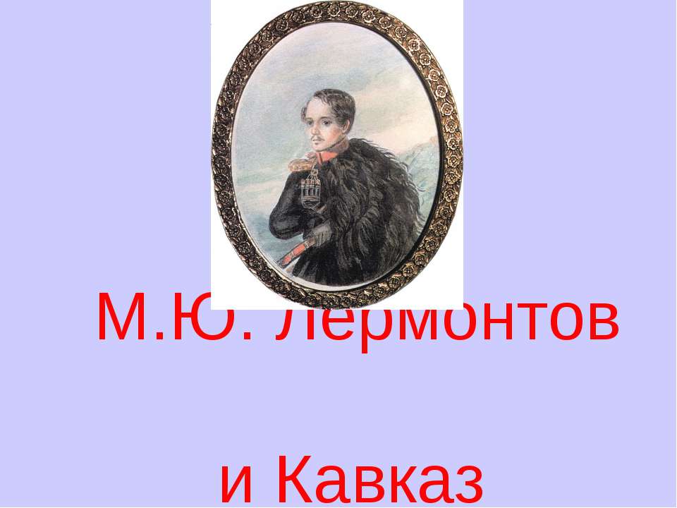 М.Ю. Лермонтов и Кавказ - Скачать презентации бесплатно ☑ Презентации по предметам на gdz-books.ru