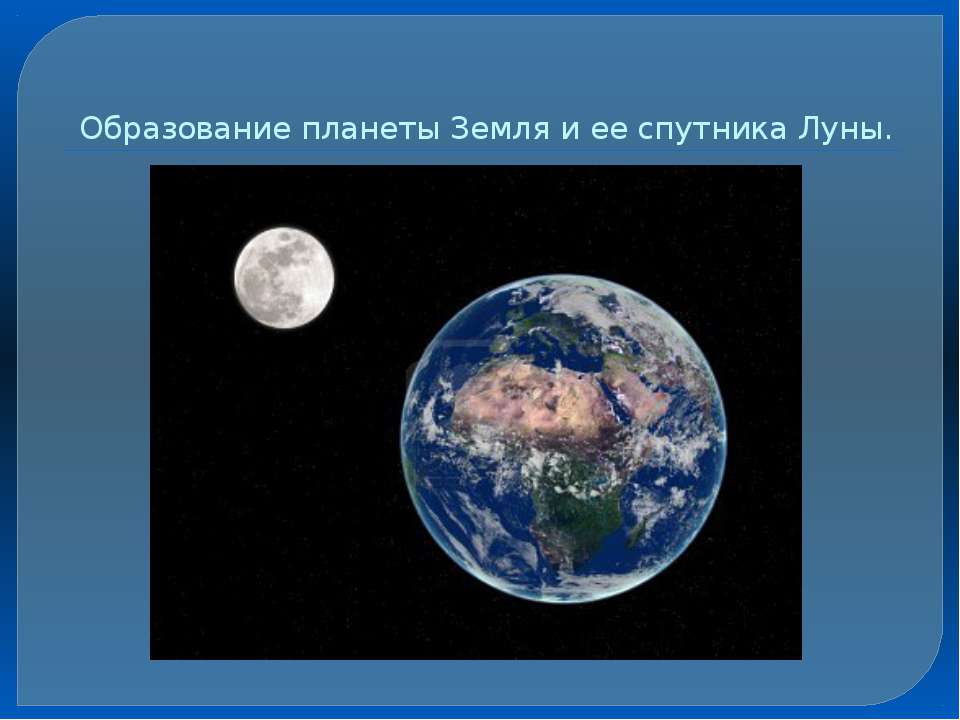 Образование планеты Земля и ее спутника Луны - Скачать презентации бесплатно ☑ Презентации по предметам на gdz-books.ru