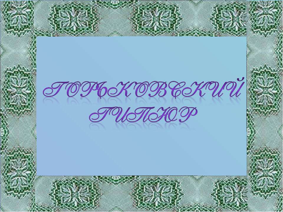 Горьковский гипюр - Скачать презентации бесплатно ☑ Презентации по предметам на gdz-books.ru