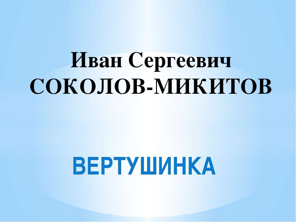 Иван Сергеевич Соколов-Микитов "ВЕРТУШИНКА" - Скачать презентации бесплатно ☑ Презентации по предметам на gdz-books.ru