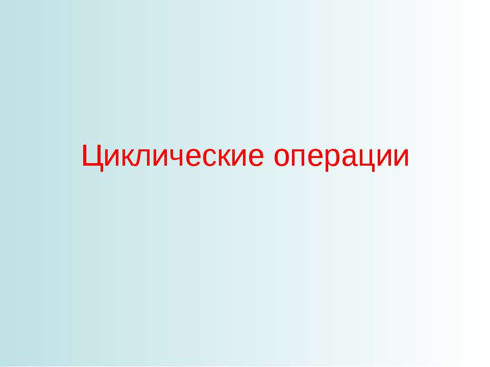 Циклические операции - Скачать презентации бесплатно ☑ Презентации по предметам на gdz-books.ru