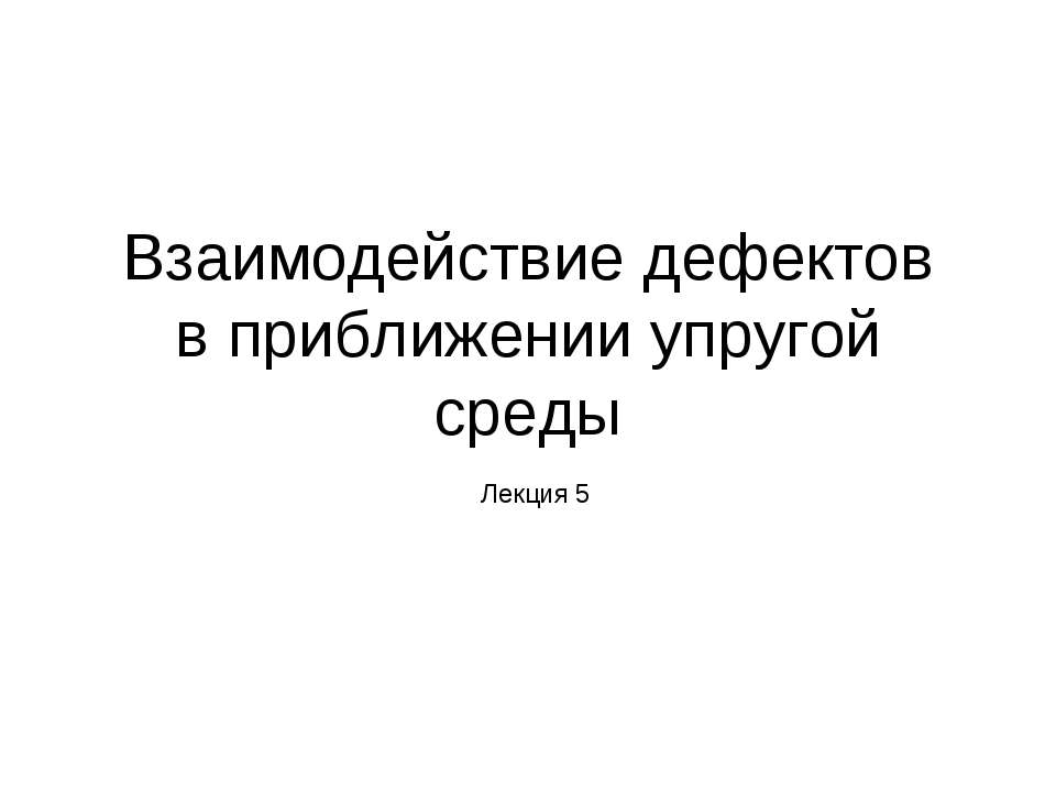 Взаимодействие дефектов в приближении упругой среды - Скачать презентации бесплатно ☑ Презентации по предметам на gdz-books.ru