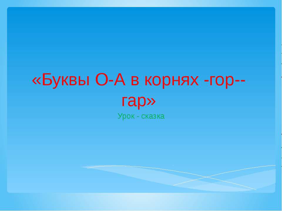 Буквы О-А в корнях -гор--гар - Скачать презентации бесплатно ☑ Презентации по предметам на gdz-books.ru
