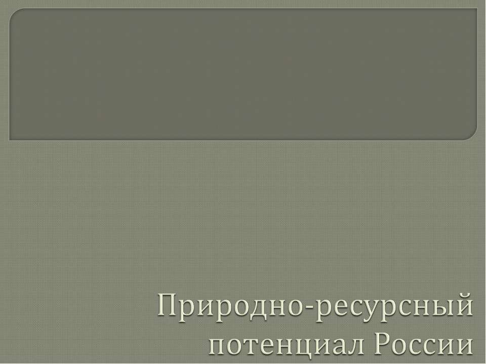 Природно-ресурсный потенциал России - Скачать презентации бесплатно ☑ Презентации по предметам на gdz-books.ru