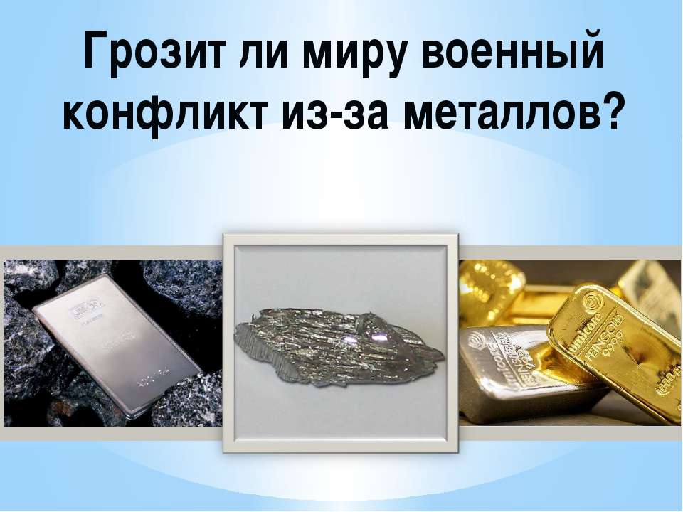 Грозит ли миру военный конфликт из-за металлов? - Скачать презентации бесплатно ☑ Презентации по предметам на gdz-books.ru