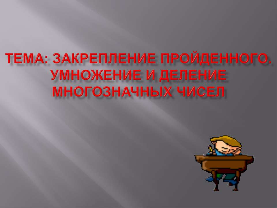 Закрепление пройденного. Умножение и деление многозначных чисел  - Скачать презентации бесплатно | Читать или скачать учебники для школы онлайн бесплатно ☑ Школьные учебники school-textbook.com