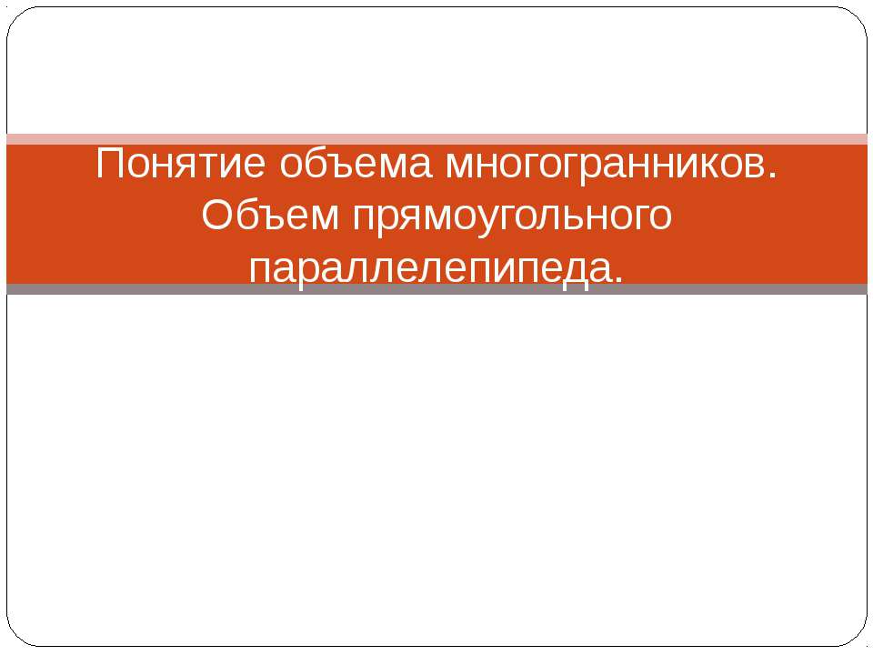Понятие объема многогранников. Объем прямоугольного параллелепипеда - Скачать презентации бесплатно ☑ Презентации по предметам на gdz-books.ru
