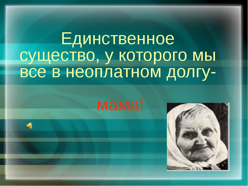 Единственное существо, у которого мы все в неоплатном долгу-мама! - Скачать презентации бесплатно ☑ Презентации по предметам на gdz-books.ru