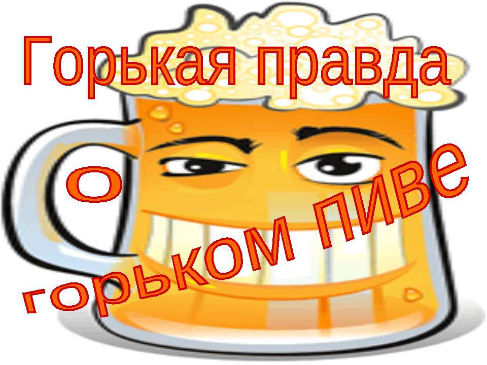 Горькая правда о горьком пиве - Скачать презентации бесплатно ☑ Презентации по предметам на gdz-books.ru