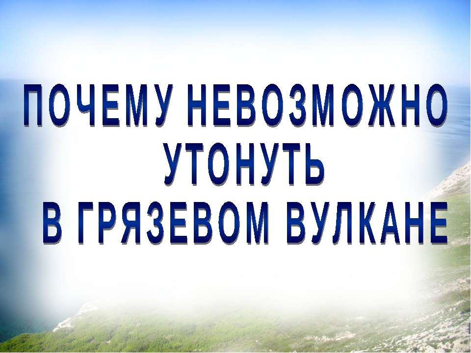 Почему невозможно утонуть в грязевом вулкане? - Скачать презентации бесплатно ☑ Презентации по предметам на gdz-books.ru