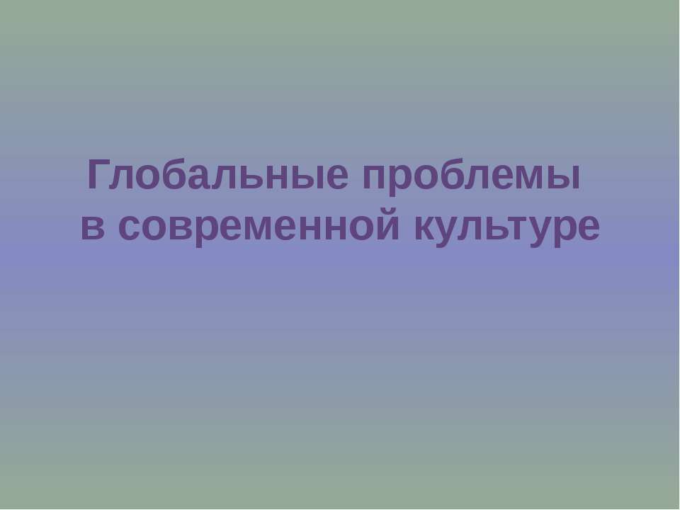 Глобальные проблемы в современной культуре - Скачать презентации бесплатно ☑ Презентации по предметам на gdz-books.ru