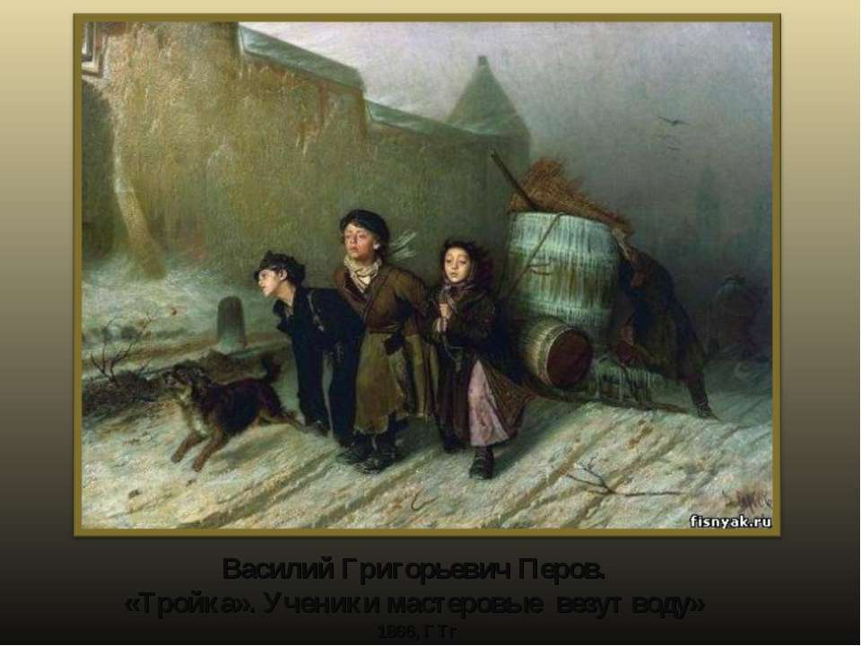 Василий Григорьевич Перов. «Тройка». Ученики мастеровые везут воду» 1866, ГТг - Скачать презентации бесплатно ☑ Презентации по предметам на gdz-books.ru