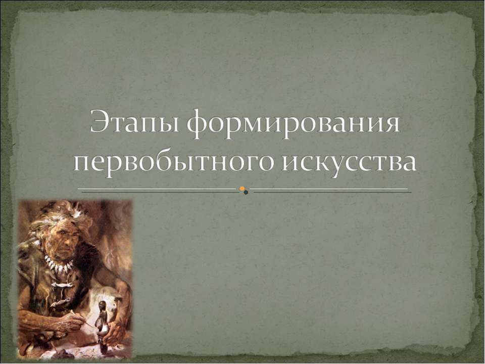 Этапы формирования первобытного искусства - Скачать презентации бесплатно ☑ Презентации по предметам на gdz-books.ru