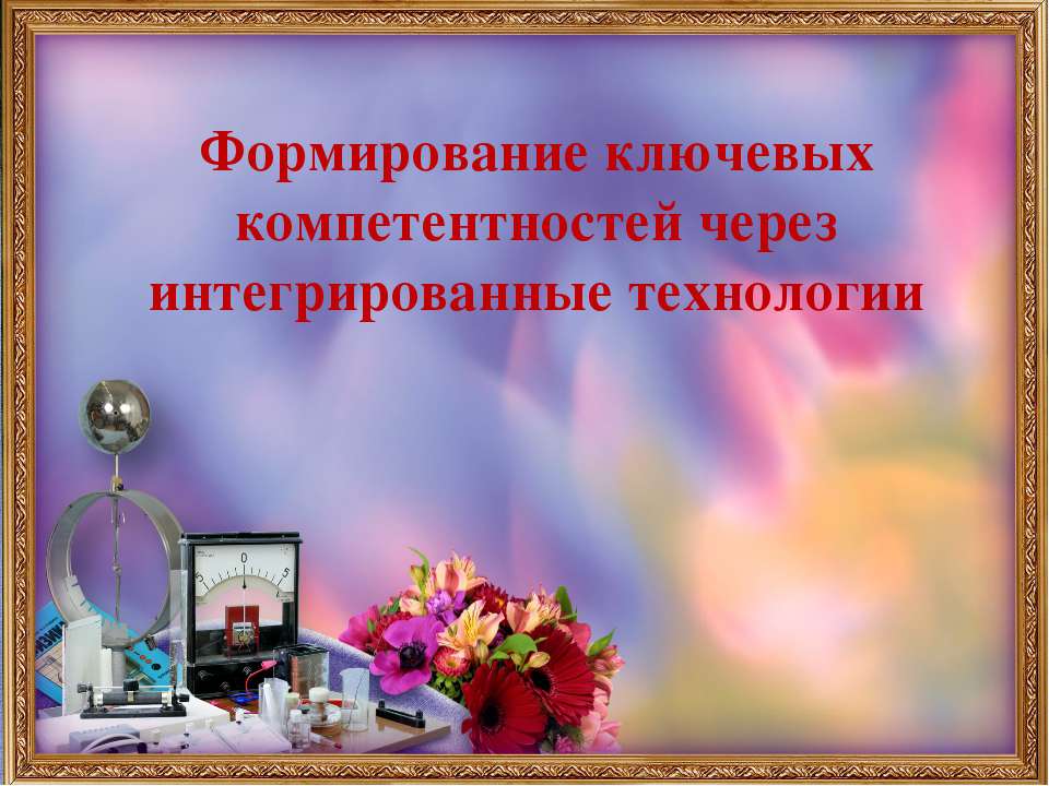 Формирование ключевых компетентностей через интегрированные технологии - Скачать презентации бесплатно ☑ Презентации по предметам на gdz-books.ru