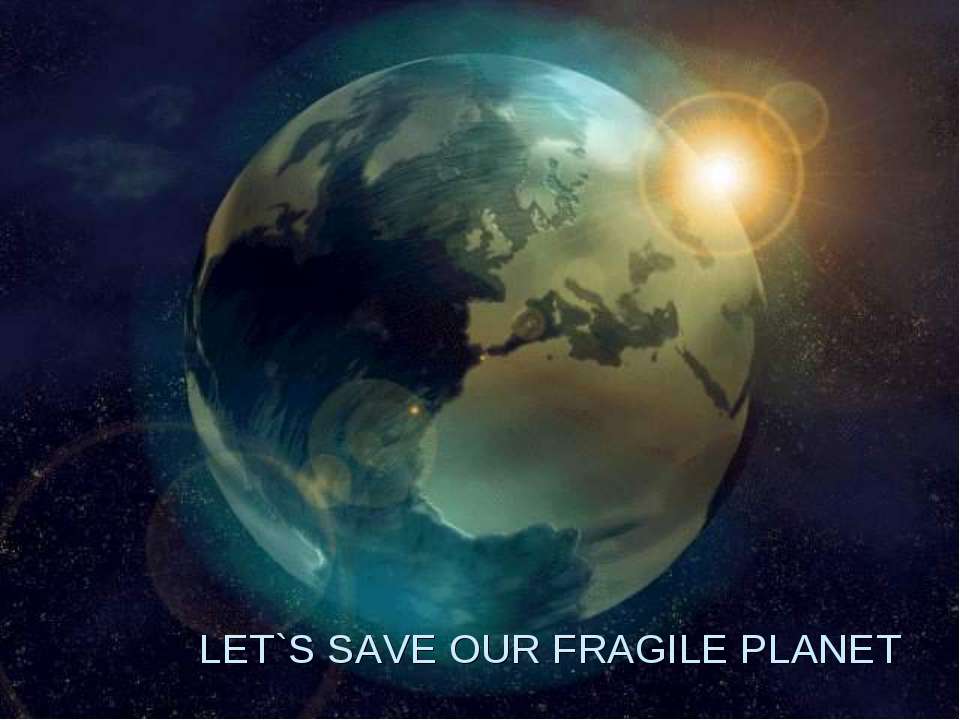 Let's save our fragile planet - Скачать презентации бесплатно ☑ Презентации по предметам на gdz-books.ru