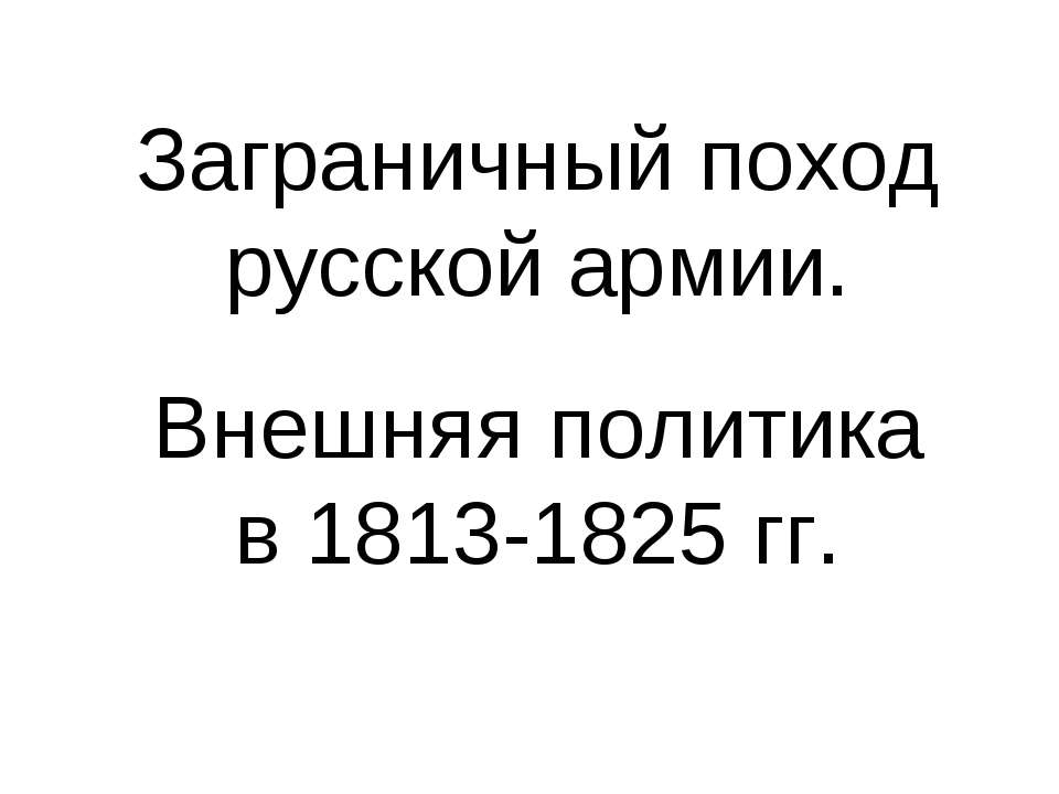 Заграничный поход русской армии. Внешняя политика в 1813-1825 гг - Скачать презентации бесплатно ☑ Презентации по предметам на gdz-books.ru
