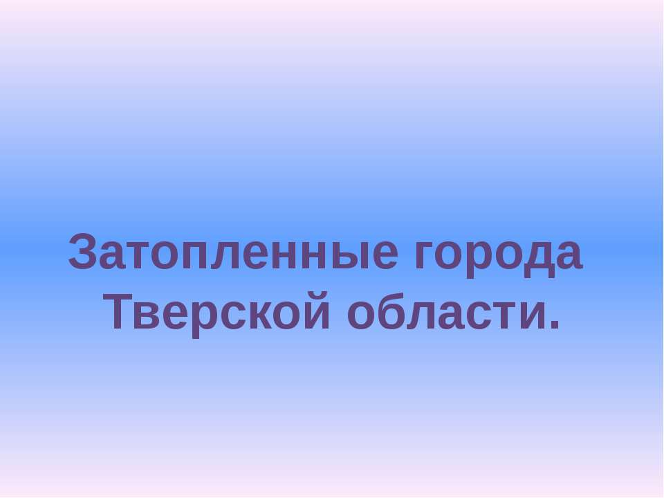 Затопленные города Тверской области - Скачать презентации бесплатно ☑ Презентации по предметам на gdz-books.ru