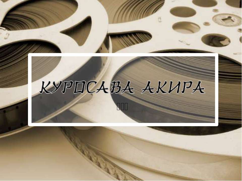 Акира Куросава - человек,внесший огромный вклад в культуру ХХ века - Скачать презентации бесплатно ☑ Презентации по предметам на gdz-books.ru