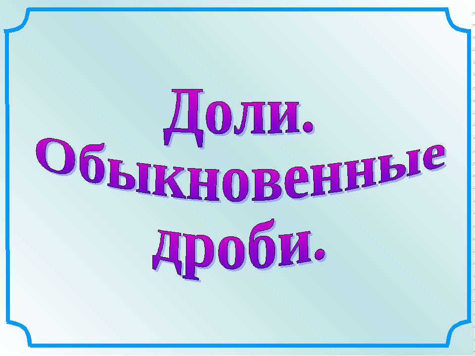 Доли. Обыкновенные дроби  - Скачать презентации бесплатно | Читать или скачать учебники для школы онлайн бесплатно ☑ Школьные учебники school-textbook.com