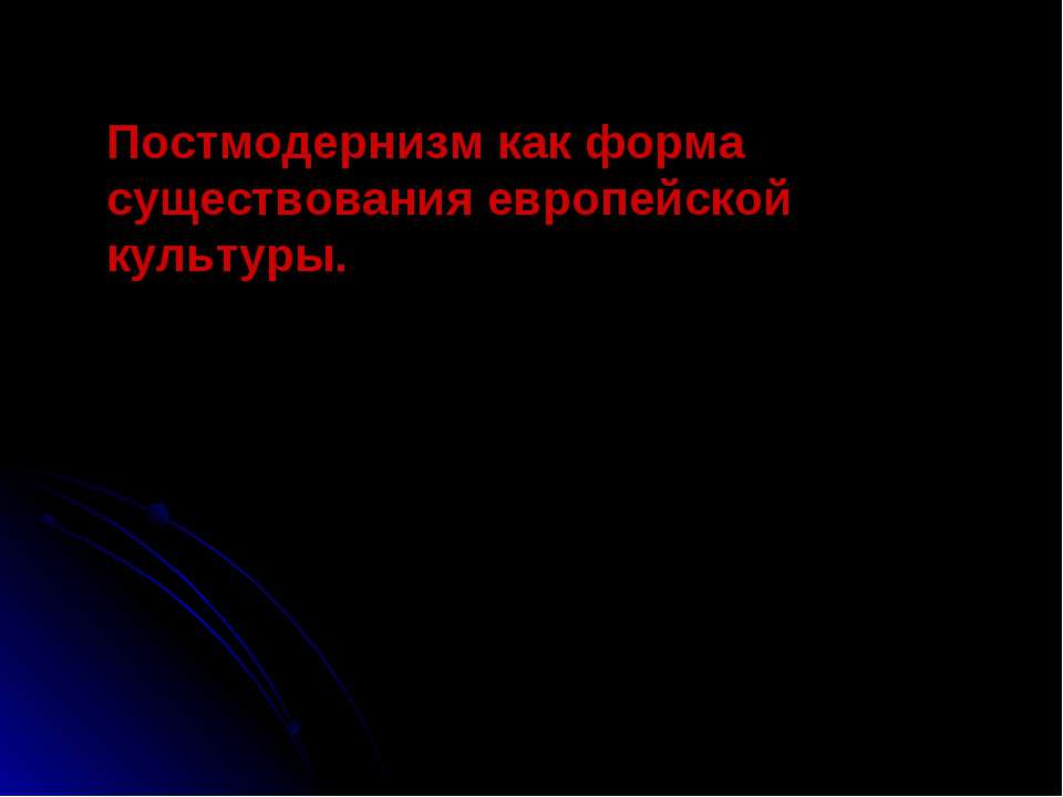 Постмодернизм как форма существования европейской культуры - Скачать презентации бесплатно ☑ Презентации по предметам на gdz-books.ru