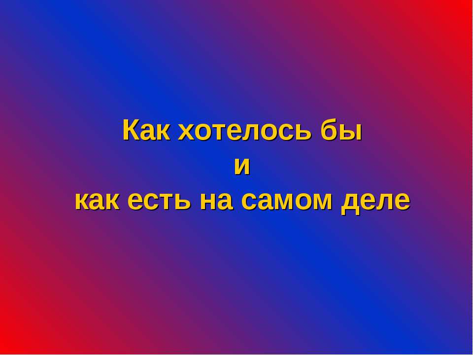 Как хотелось бы и как есть на самом деле  - Скачать презентации бесплатно | Читать или скачать учебники для школы онлайн бесплатно ☑ Школьные учебники school-textbook.com
