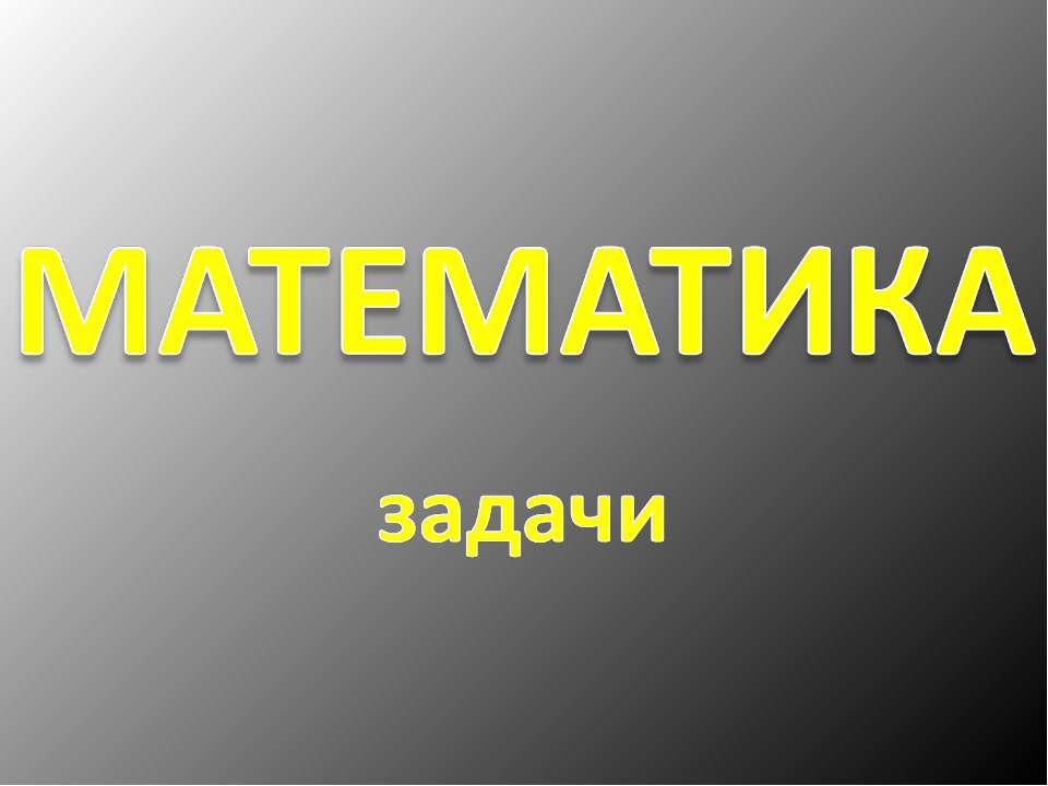 Математика. Задачи - Скачать презентации бесплатно ☑ Презентации по предметам на gdz-books.ru