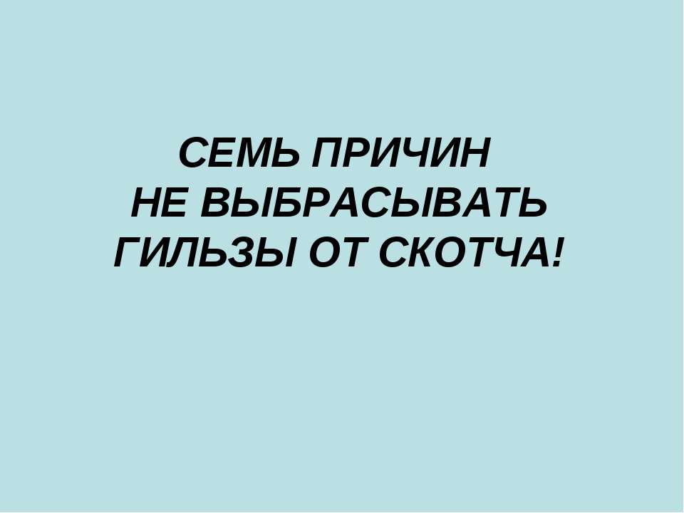 Семь причин не выбрасывать гильзы от скотча! - Скачать презентации бесплатно | Читать или скачать учебники для школы онлайн бесплатно ☑ Школьные учебники school-textbook.com