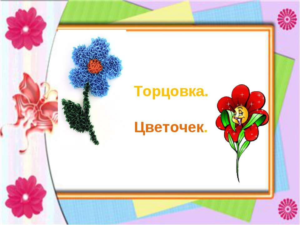 Торцовка. Цветочек  - Скачать презентации бесплатно | Читать или скачать учебники для школы онлайн бесплатно ☑ Школьные учебники school-textbook.com