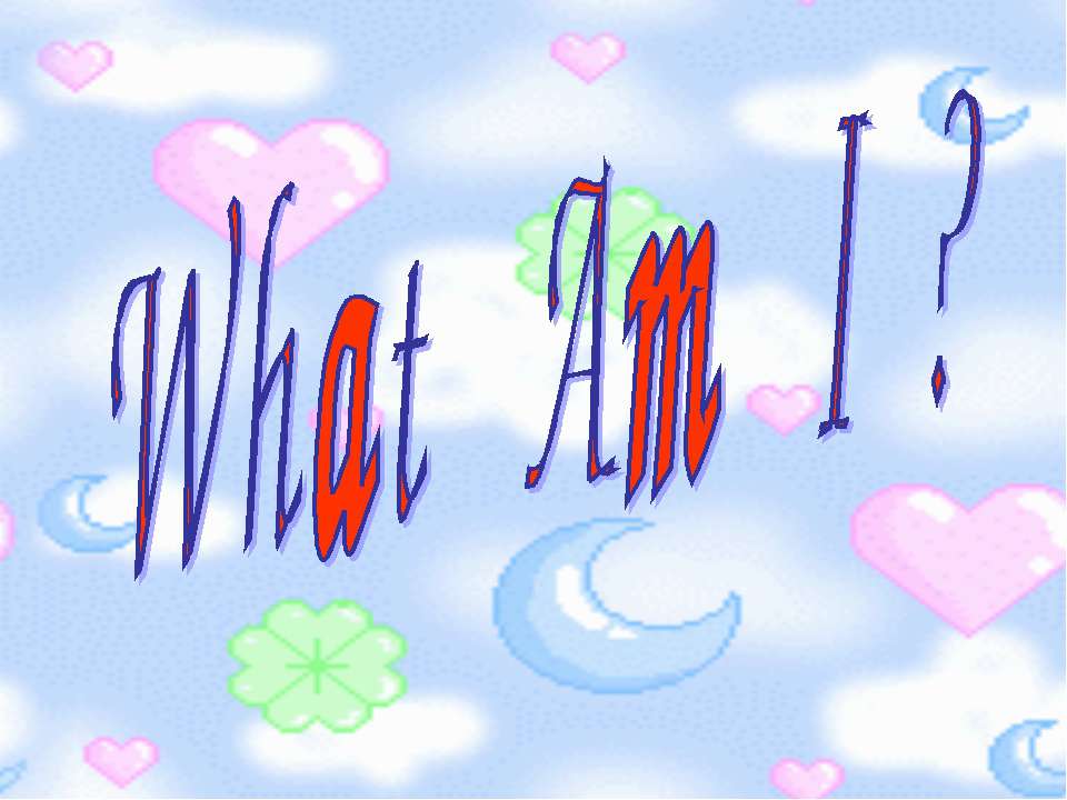 What Am I ? - Скачать презентации бесплатно ☑ Презентации по предметам на gdz-books.ru