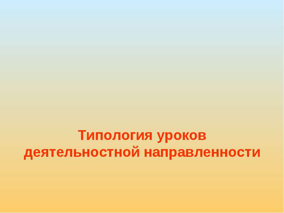 Типология уроков деятельностной направленности - Скачать презентации бесплатно ☑ Презентации по предметам на gdz-books.ru