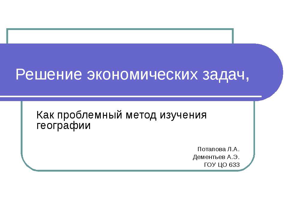 Решение экономических задач, Как проблемный метод изучения географии - Скачать презентации бесплатно ☑ Презентации по предметам на gdz-books.ru