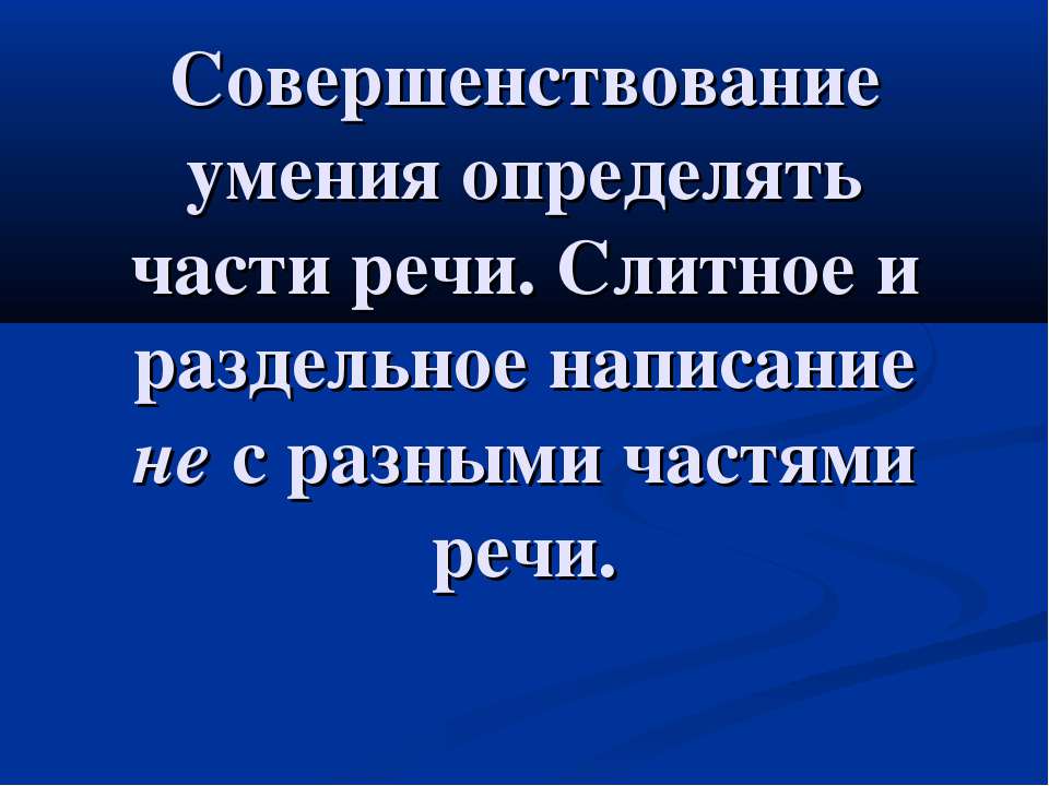 Совершенствование умения определять части речи. Слитное и раздельное написание не с разными частями речи - Скачать презентации бесплатно ☑ Презентации по предметам на gdz-books.ru