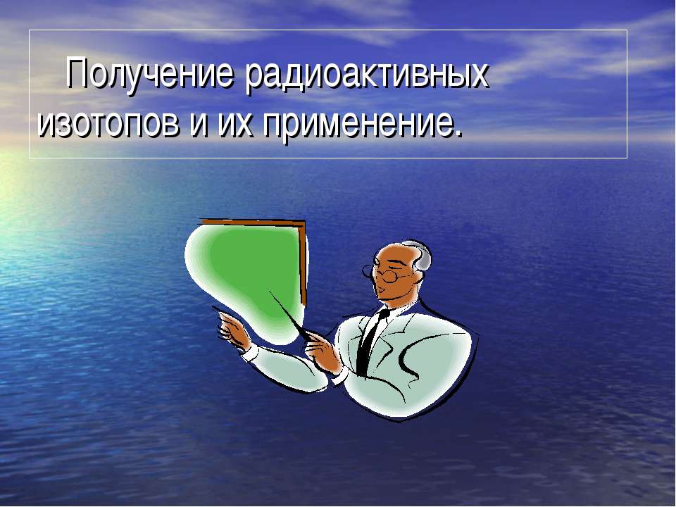 Получение радиоактивных изотопов и их применение  - Скачать презентации бесплатно | Читать или скачать учебники для школы онлайн бесплатно ☑ Школьные учебники school-textbook.com