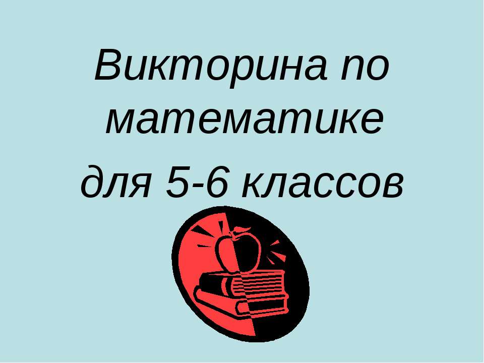 Викторина по математике для 5-6 классов  - Скачать презентации бесплатно | Читать или скачать учебники для школы онлайн бесплатно ☑ Школьные учебники school-textbook.com