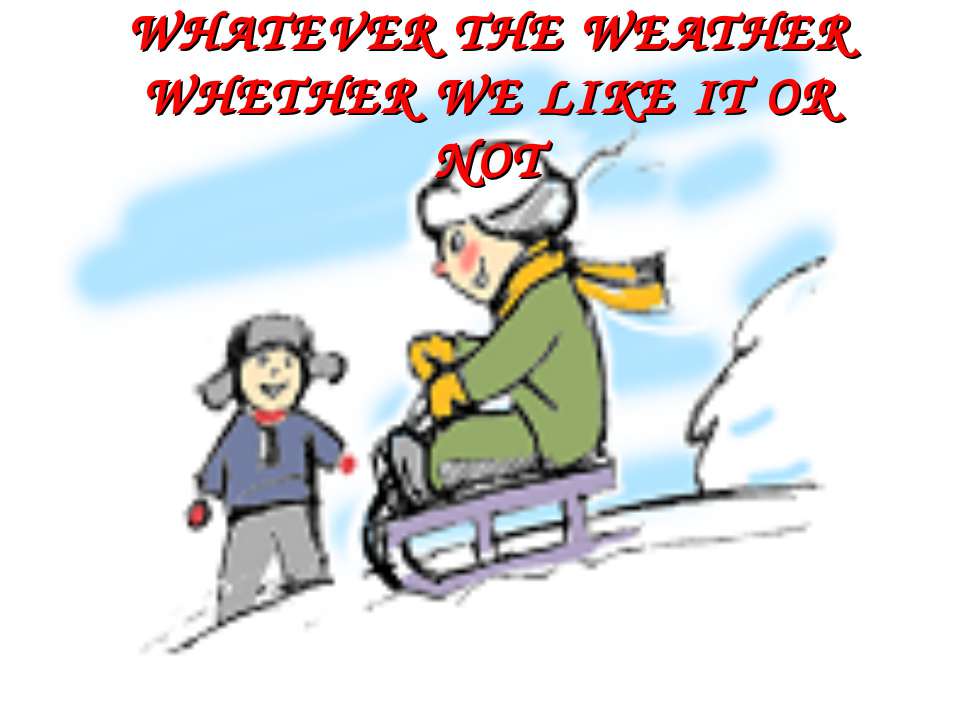 Whatever the weather. Whether we like it or not  - Скачать презентации бесплатно | Читать или скачать учебники для школы онлайн бесплатно ☑ Школьные учебники school-textbook.com