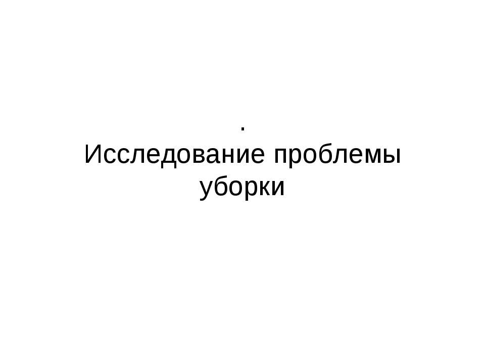 Исследование проблемы уборки - Скачать презентации бесплатно | Читать или скачать учебники для школы онлайн бесплатно ☑ Школьные учебники school-textbook.com