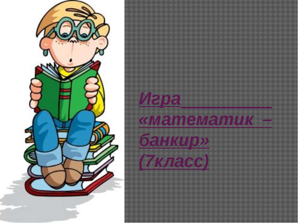 Игра «математик – банкир» - Скачать презентации бесплатно ☑ Презентации по предметам на gdz-books.ru