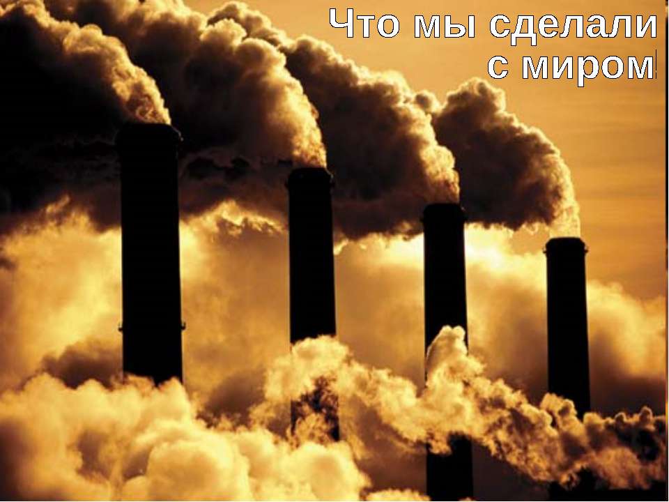 Что мы сделали с миром? - Скачать презентации бесплатно | Читать или скачать учебники для школы онлайн бесплатно ☑ Школьные учебники school-textbook.com