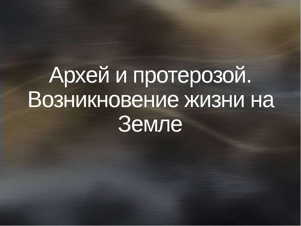 Архей и протерозой. Возникновение жизни на Земле - Скачать презентации бесплатно ☑ Презентации по предметам на gdz-books.ru