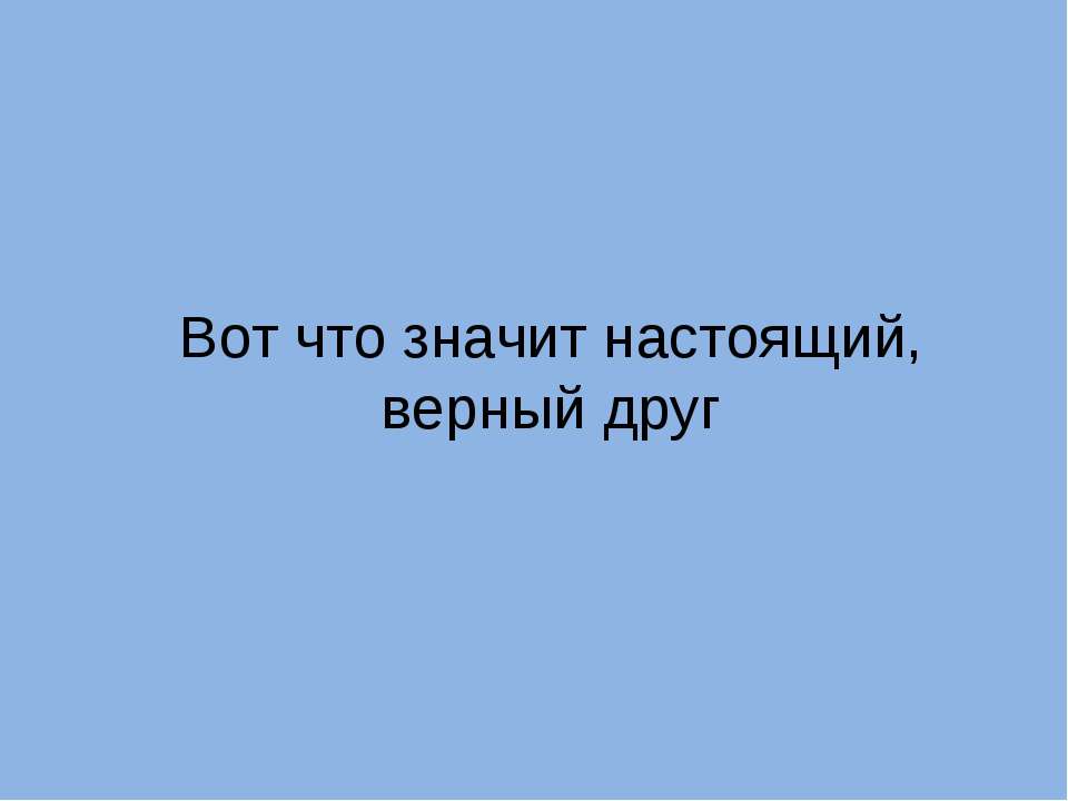 Вот что значит настоящий, верный друг - Скачать презентации бесплатно | Читать или скачать учебники для школы онлайн бесплатно ☑ Школьные учебники school-textbook.com