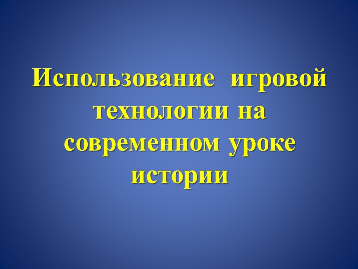 Презентация "Использование игровой технологии на современном уроке истории" - Скачать презентации бесплатно ☑ Презентации по предметам на gdz-books.ru