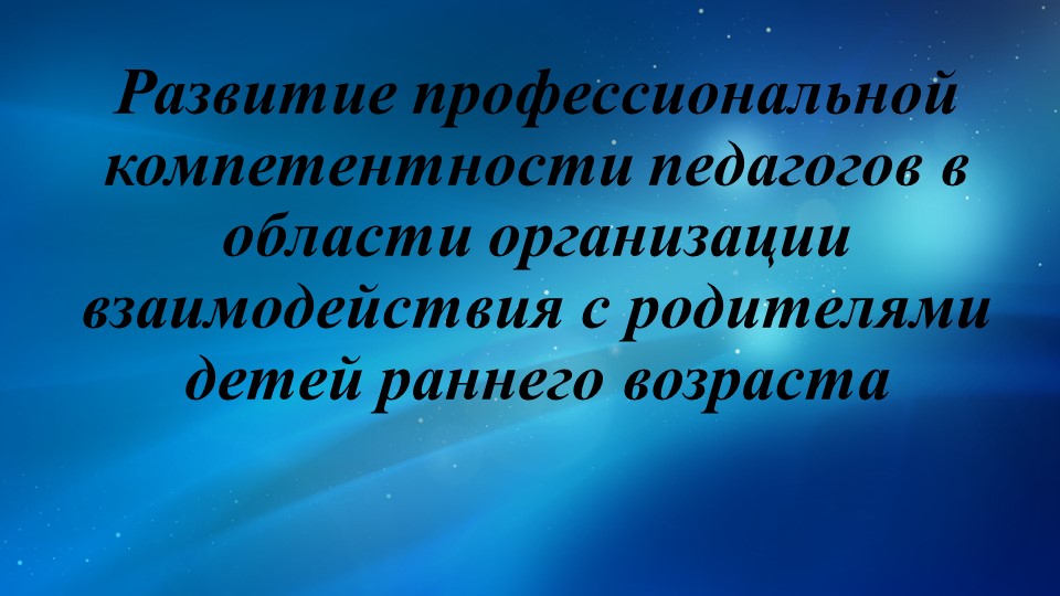 Развитие профессиональной компетентности педагогов в области организации взаимодействия с родителями детей раннего возраста  - Скачать презентации бесплатно | Читать или скачать учебники для школы онлайн бесплатно ☑ Школьные учебники school-textbook.com