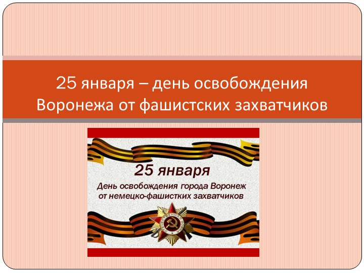 Презентация 25 января – знаменательная дата в истории нашей области. В этот зимний день 1943 года полной победой Красной Армии завершилась битва за Воронеж. - Скачать презентации бесплатно ☑ Презентации по предметам на gdz-books.ru