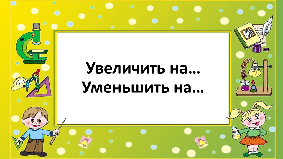 Урок 30. Увеличить на....Уменьшить на...  - Скачать презентации бесплатно | Читать или скачать учебники для школы онлайн бесплатно ☑ Школьные учебники school-textbook.com