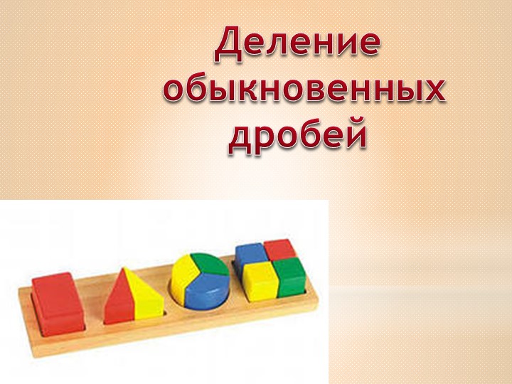 Презентация по математике "Деление обыкновенных дробей" - Скачать презентации бесплатно ☑ Презентации по предметам на gdz-books.ru